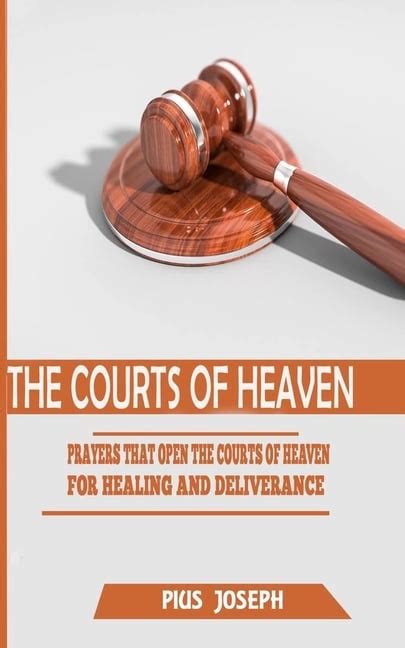 The Courts of Heaven : Prayers that Open the Courts of Heaven for Healing and Deliverance ...