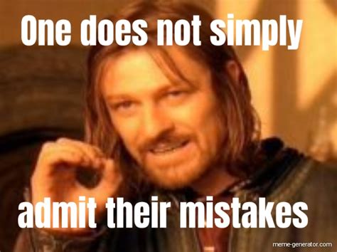 One does not simply admit their mistakes - Meme Generator