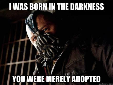 I was born in the darkness You were merely adopted - Condescending Bane ...