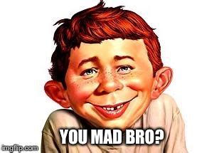 You mad bro? - Imgflip