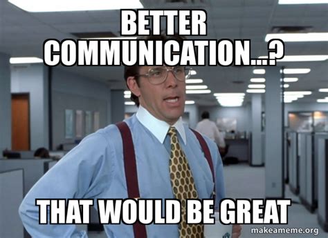 Better Communication...? That Would Be Great - That Would Be Great (Office Space Bill Lumbergh ...