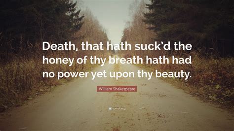 William Shakespeare Quote: “Death, that hath suck’d the honey of thy breath hath had no power ...