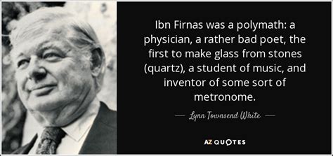 Lynn Townsend White, Jr. quote: Ibn Firnas was a polymath: a physician, a rather bad...