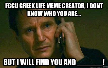 FGCU greek life meme creator, i dont know who you are... but i will find you and ______! - I ...