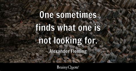 Alexander Fleming - One sometimes finds what one is not...