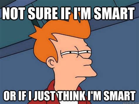 Not sure if I'm smart or if I just think I'm smart - Futurama Fry - quickmeme