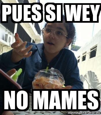 Meme Personalizado - Pues si wey no mames - 26158548