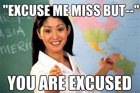 "Excuse me Miss but--" YOU ARE EXCUSED - Unhelpful High School Teacher - quickmeme