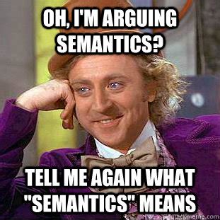 Oh, I'm arguing semantics? Tell me again what "semantics" means - Creepy Wonka - quickmeme