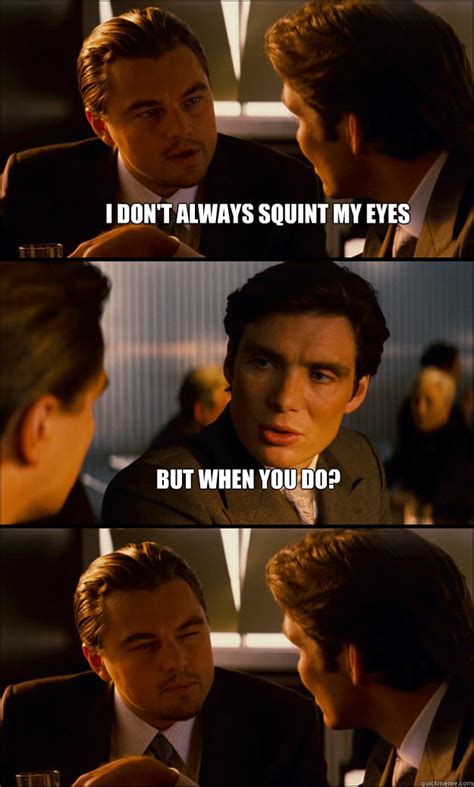 I don't always squint my eyes But when you do? - Inception - quickmeme