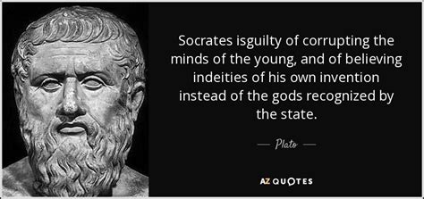 Plato quote: Socrates isguilty of corrupting the minds of the young, and...