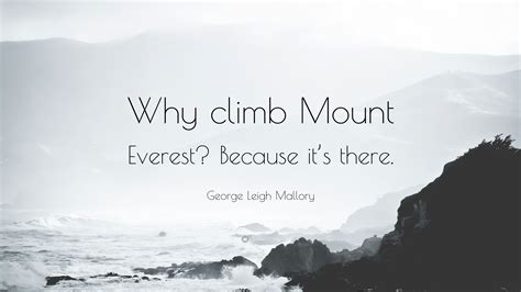 George Leigh Mallory Quote: “Why climb Mount Everest? Because it’s there.”