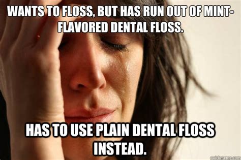 Wants to floss, but has run out of mint-flavored dental floss. Has to use plain dental floss ...