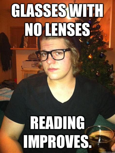 Glasses with no lenses Reading improves. - Hipster Karson - quickmeme