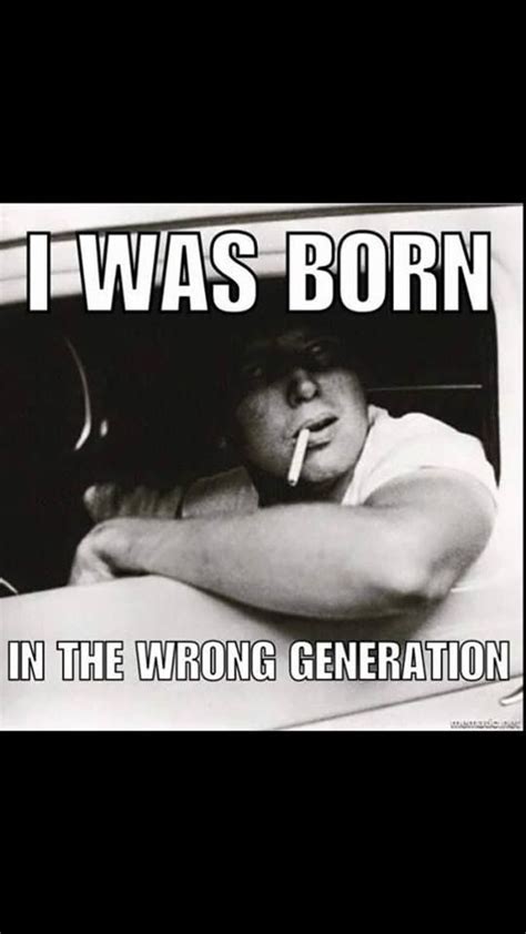 I was born in the wrong generation Me Quotes, Funny Quotes, Funny Memes, Jokes, Truck Quotes ...