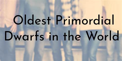 7 Oldest Primordial Dwarfs in the World | Oldest.org