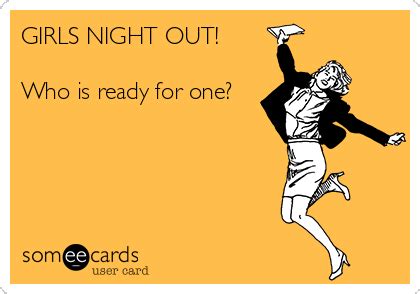 GIRLS NIGHT OUT! Who is ready for one? | Weekend Ecard