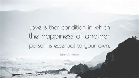 Robert A. Heinlein Quote: “Love is that condition in which the happiness of another person is ...