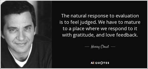 Henry Cloud quote: The natural response to evaluation is to feel judged ...