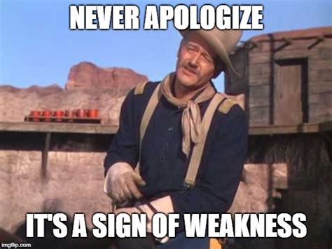 Image tagged in john wayne - never apologize - Imgflip