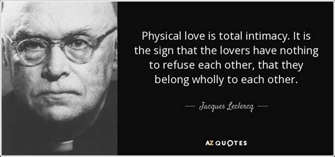 Jacques Leclercq quote: Physical love is total intimacy. It is the sign ...