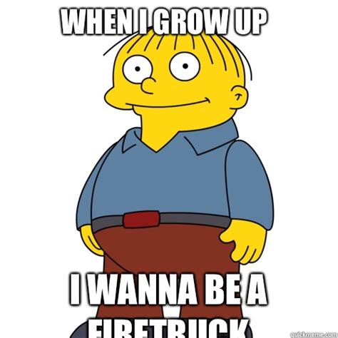 When I grow up I wanna be a firetruck - Ralph Wiggum - quickmeme