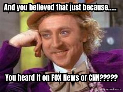 And you believed that just because..... You heard it on FOX - Meme Generator