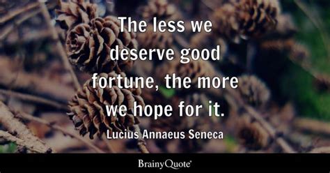 Lucius Annaeus Seneca - The less we deserve good fortune...