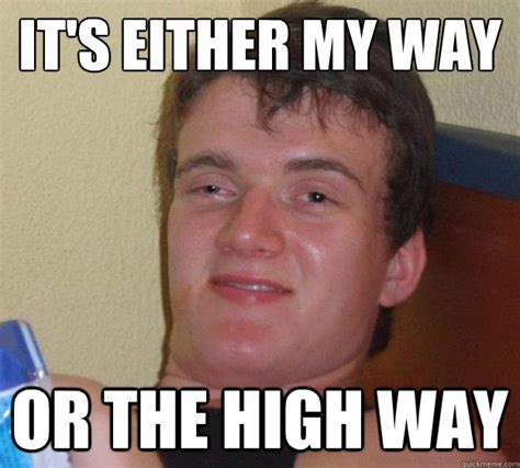 It's either my way Or the HIGH way - 10 Guy - quickmeme