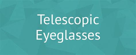 Telescopic Eyeglasses What are They and How Can They Help You