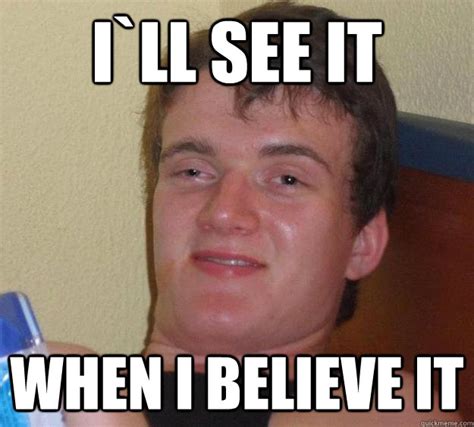 I`ll see it when i believe it - 10 Guy - quickmeme