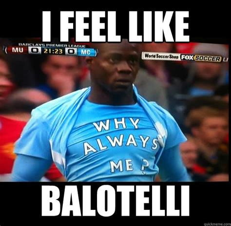 I FEEL LIKE BALOTELLI - Why Always Me - quickmeme