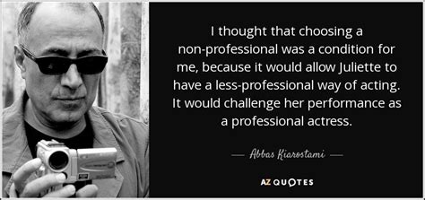 Abbas Kiarostami quote: I thought that choosing a non-professional was ...