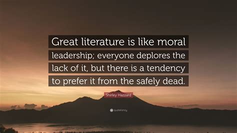 Shirley Hazzard Quote: “Great literature is like moral leadership; everyone deplores the lack of ...