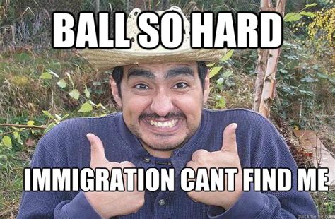 ball so hard immigration cant find me - Cool story mexican - quickmeme