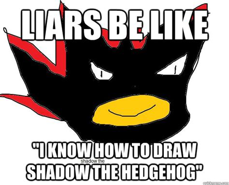 liars be like "I know how to draw shadow the hedgehog" - Liars - quickmeme