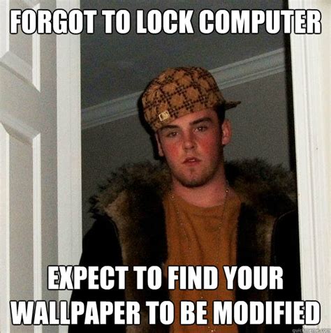 Forgot to lock computer Expect to find your wallpaper to be modified - Scumbag Steve - quickmeme