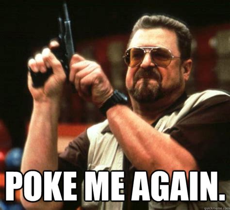 poke me again. - Angry Walter - quickmeme