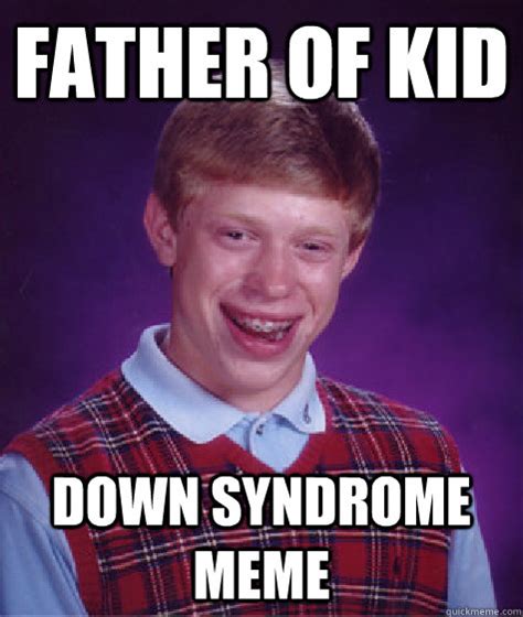 father of kid down syndrome meme - Bad Luck Brian - quickmeme