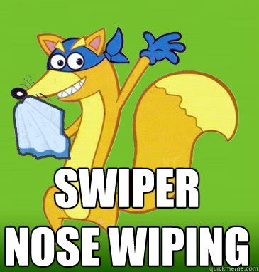 Swiper Nose Wiping memes | quickmeme