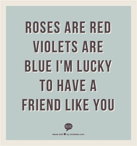 Roses are red violets are blue I'm lucky to have a friend like you ...