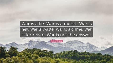 Coleen Rowley Quote: “War is a lie. War is a racket. War is hell. War ...