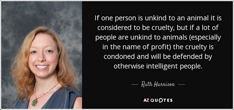 Ruth Harrison quote: If one person is unkind to an animal it is...