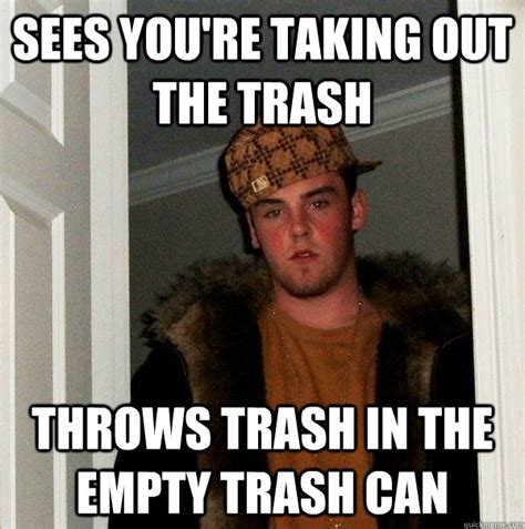 Sees you're taking out the trash throws trash in the empty trash can - Scumbag Steve - quickmeme