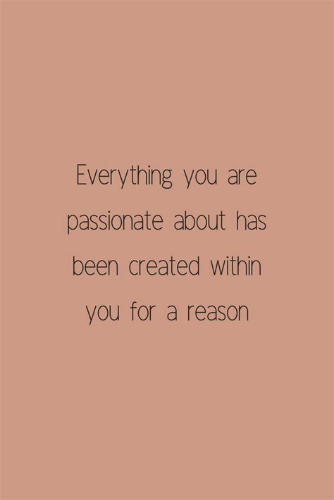 everything you are passionate about has been created within your for a reason. You have a ...