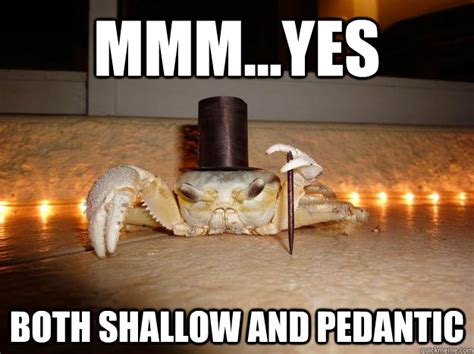 Mmm...yes Both Shallow and Pedantic - Fancy Crab - quickmeme