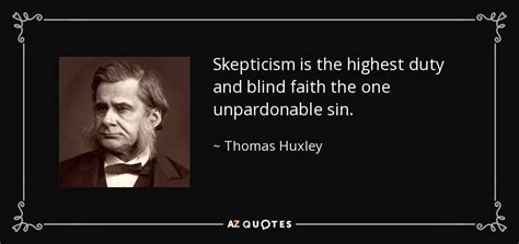 Thomas Huxley quote: Skepticism is the highest duty and blind faith the one...