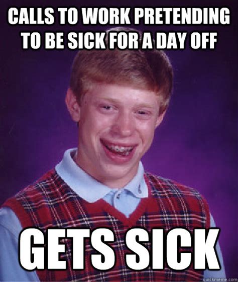 Calls to work pretending to be sick for a day off gets sick - Bad Luck Brian - quickmeme