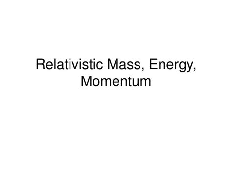 PPT - Relativistic Mass, Energy, Momentum PowerPoint Presentation, free download - ID:4259365