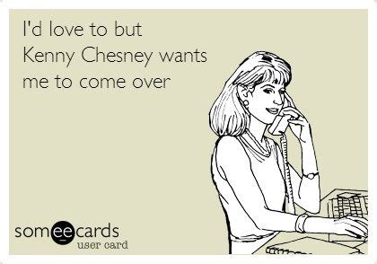 Id love to but Kenny Chesney wants me to come over. | Haha funny, Kenny ...